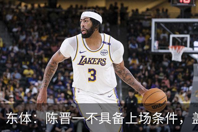 东体：陈晋一不具备上场条件，盖伊等三将为下赛季复出做好铺垫