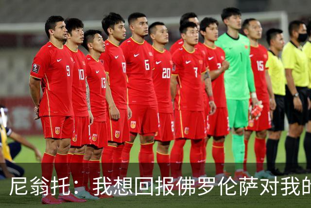 尼翁托：我想回报佛罗伦萨对我的信任，瓦诺利教练让我们重新开始