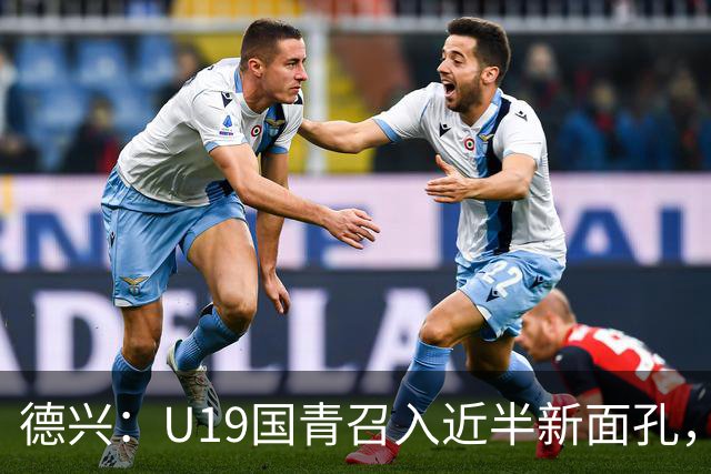 德兴：U19国青召入近半新面孔，邀约印尼国青队来华热身两场